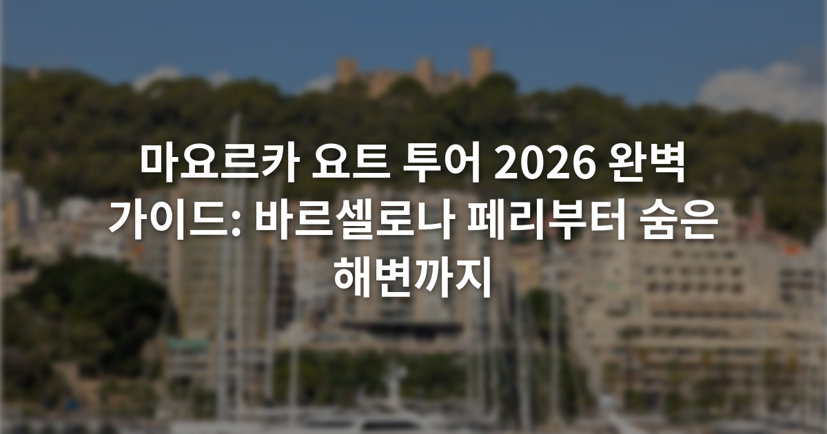 마요르카 요트 투어 2026 완벽 가이드: 바르셀로나 페리부터 숨은 해변까지