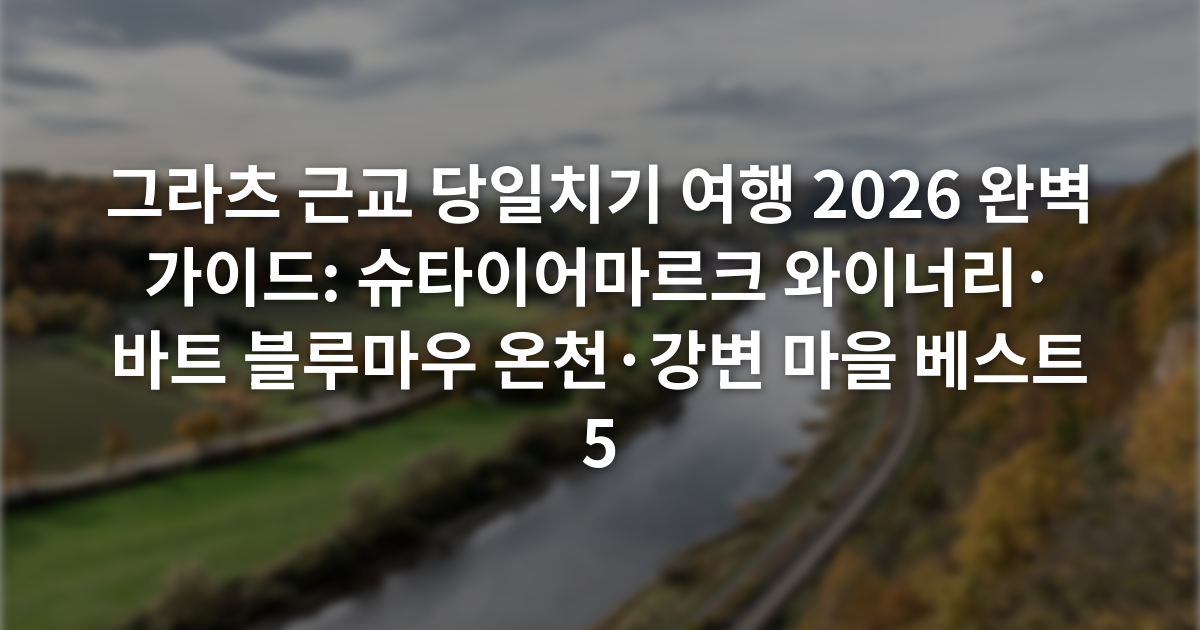 그라츠 근교 당일치기 여행 2026 완벽 가이드: 슈타이어마르크 와이너리·바트 블루마우 온천·강변 마을 베스트 5