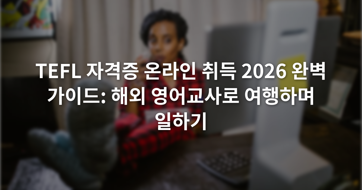 TEFL 자격증 온라인 취득 2026 완벽 가이드: 해외 영어교사로 여행하며 일하기