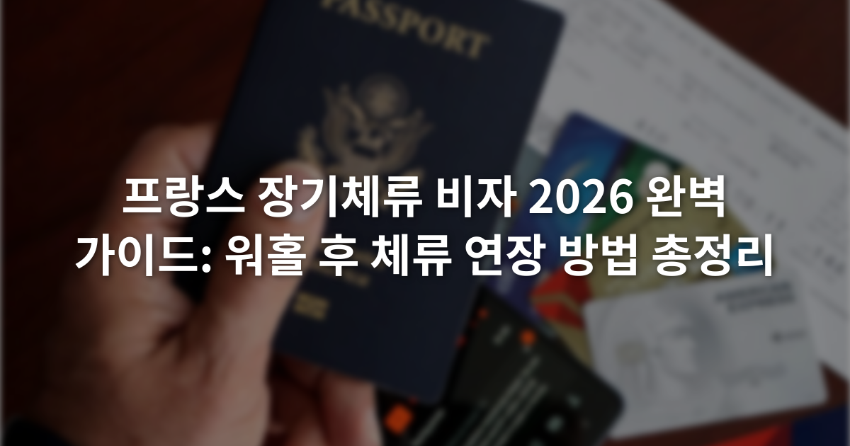 프랑스 장기체류 비자 2026 완벽 가이드: 워홀 후 체류 연장 방법 총정리