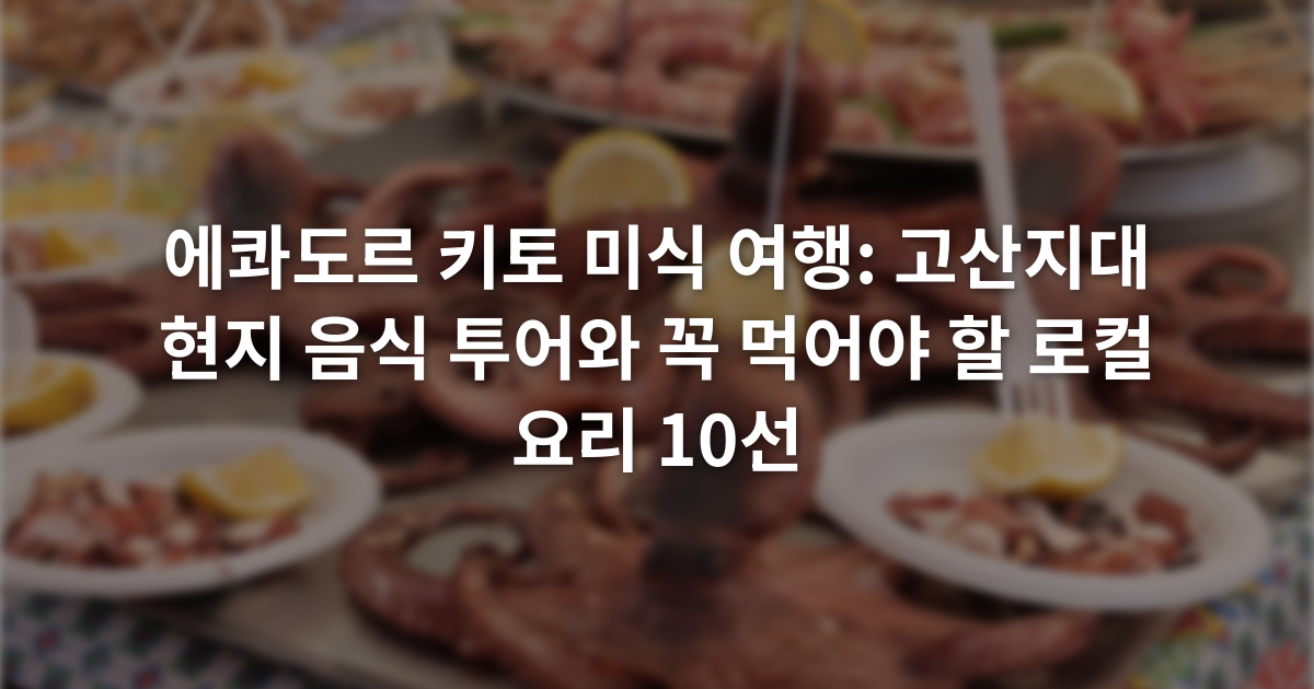 에콰도르 키토 미식 여행: 고산지대 현지 음식 투어와 꼭 먹어야 할 로컬 요리 10선