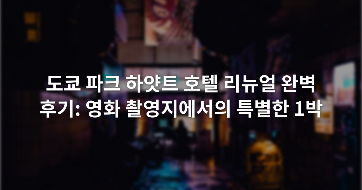 도쿄 파크 하얏트 호텔 리뉴얼 완벽 후기: 영화 촬영지에서의 특별한 1박