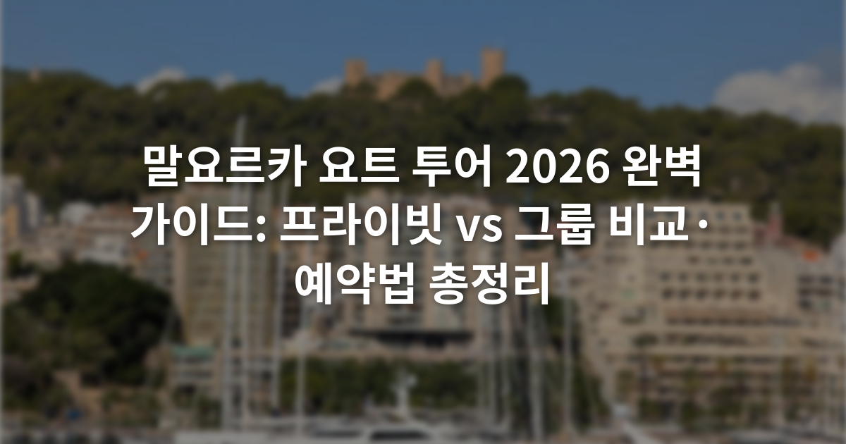 말요르카 요트 투어 2026 완벽 가이드: 프라이빗 vs 그룹 비교·예약법 총정리