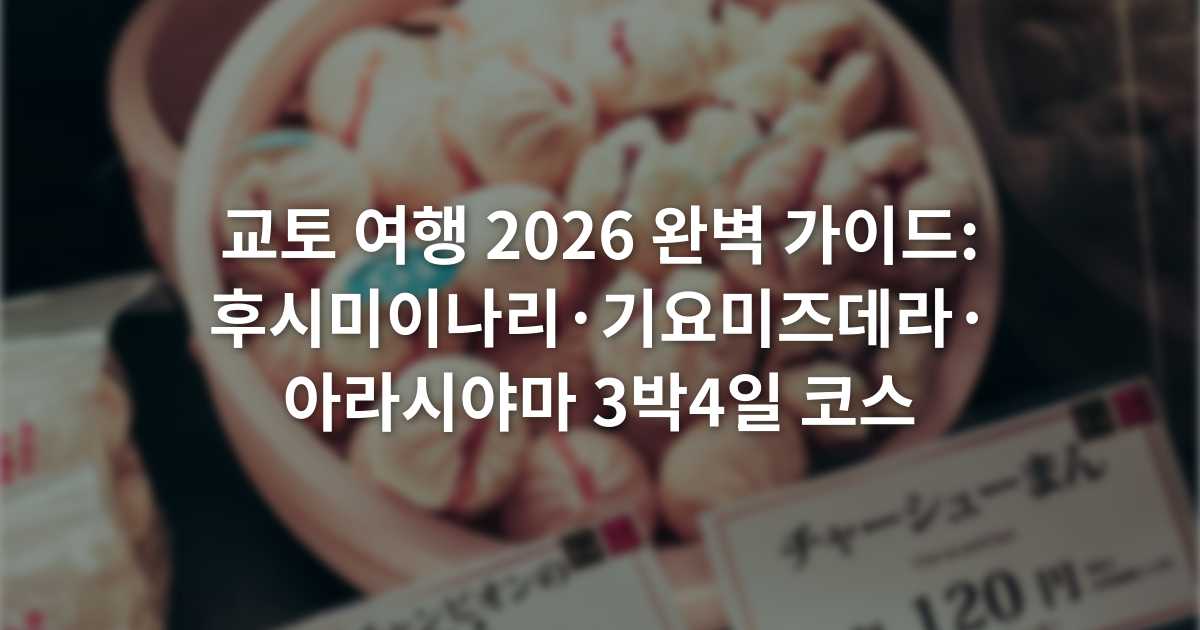 교토 여행 2026 완벽 가이드: 후시미이나리·기요미즈데라·아라시야마 3박4일 코스