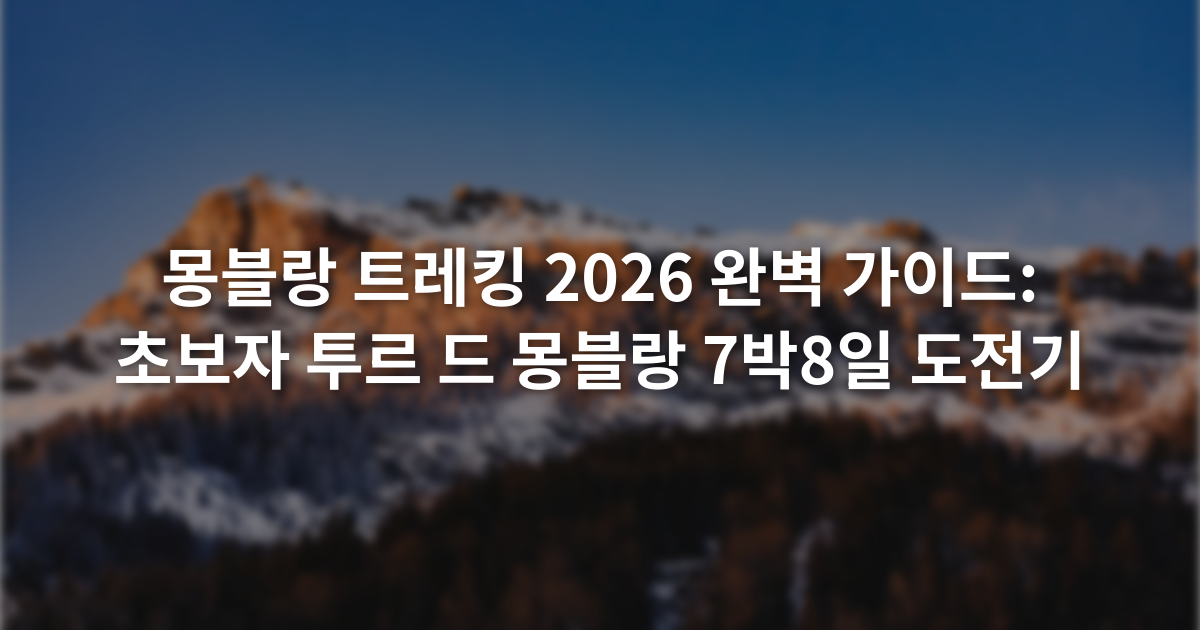 몽블랑 트레킹 2026 완벽 가이드: 초보자 투르 드 몽블랑 7박8일 도전기