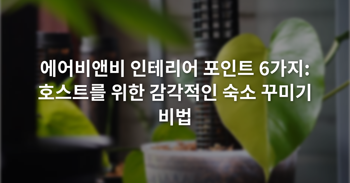 에어비앤비 인테리어 포인트 6가지: 호스트를 위한 감각적인 숙소 꾸미기 비법