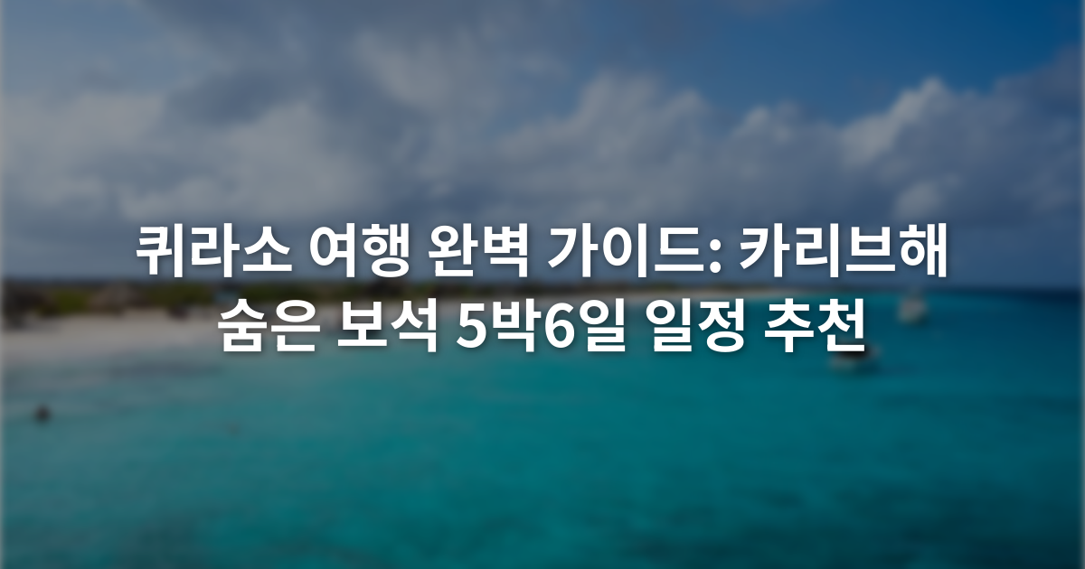 퀴라소 여행 완벽 가이드: 카리브해 숨은 보석 5박6일 일정 추천