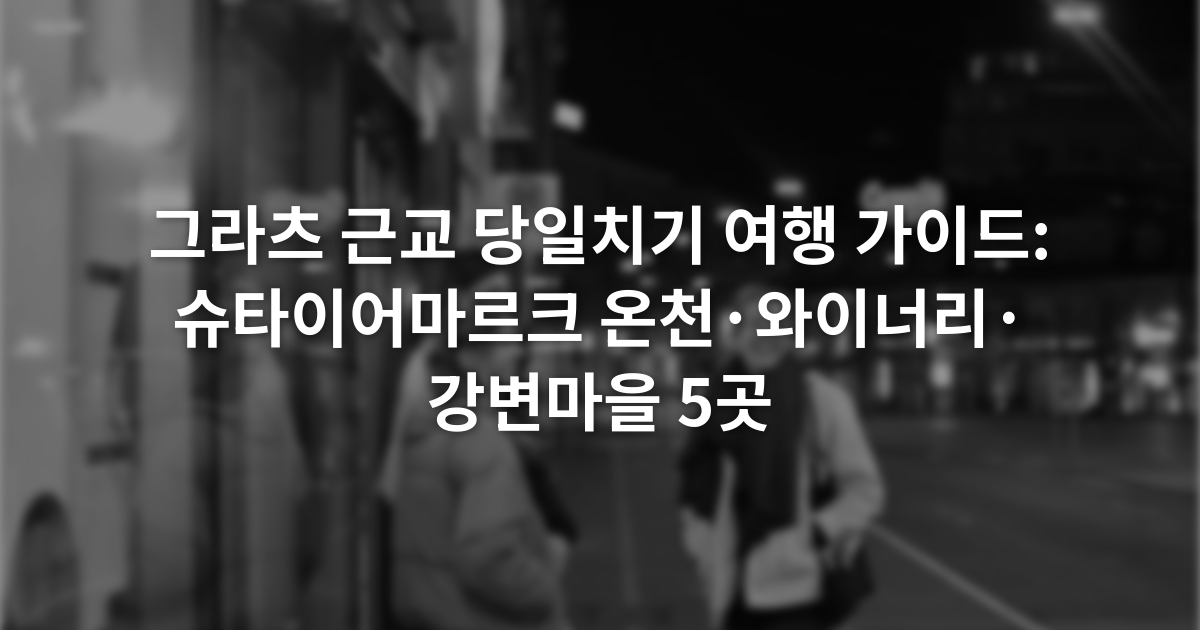 그라츠 근교 당일치기 여행 가이드: 슈타이어마르크 온천·와이너리·강변마을 5곳