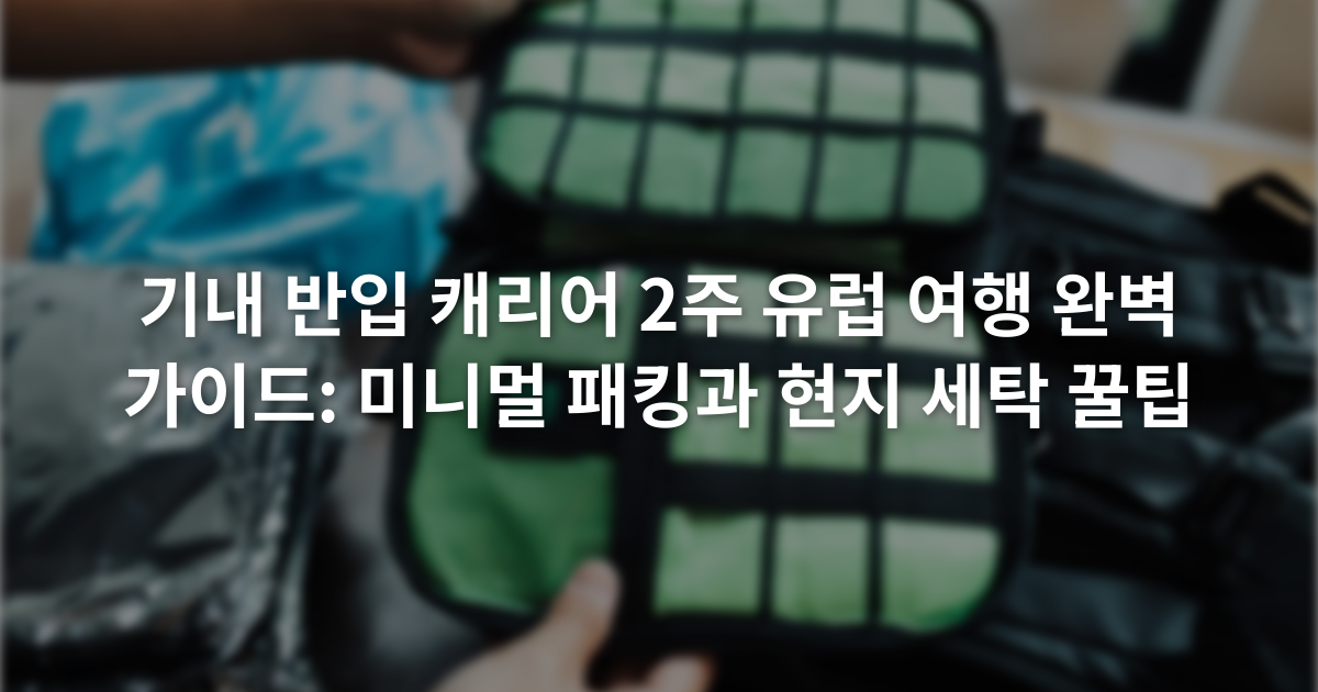 기내 반입 캐리어 2주 유럽 여행 완벽 가이드: 미니멀 패킹과 현지 세탁 꿀팁