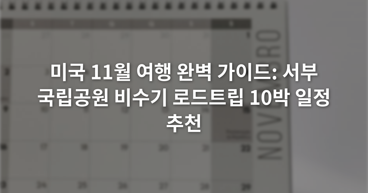 미국 11월 여행 완벽 가이드: 서부 국립공원 비수기 로드트립 10박 일정 추천