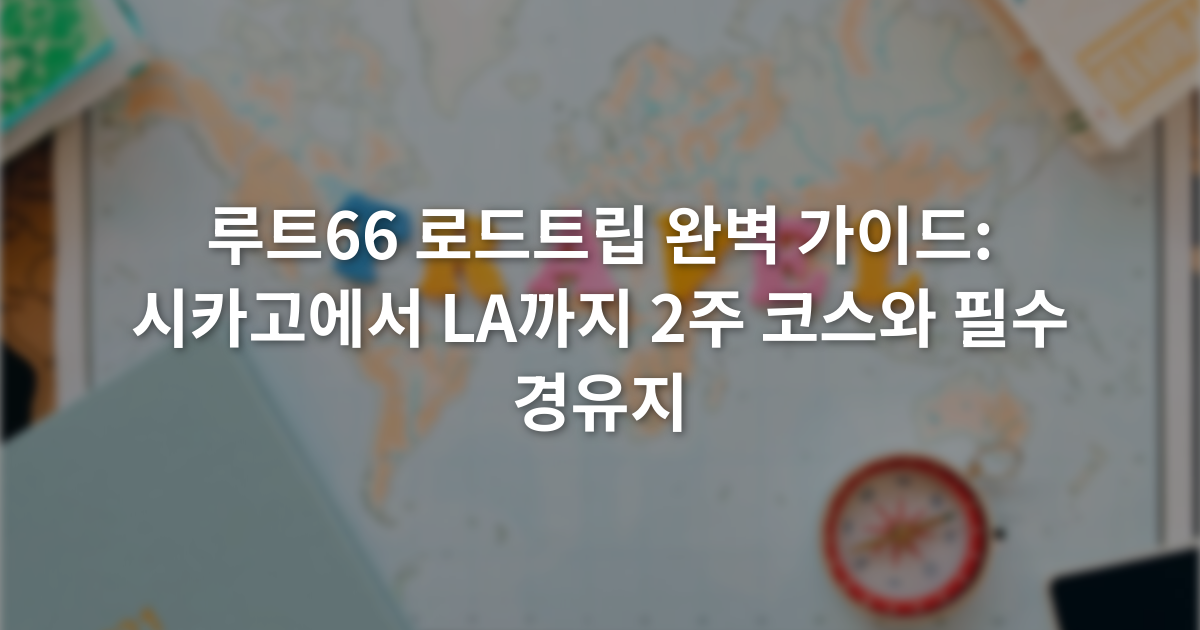 루트66 로드트립 완벽 가이드: 시카고에서 LA까지 2주 코스와 필수 경유지