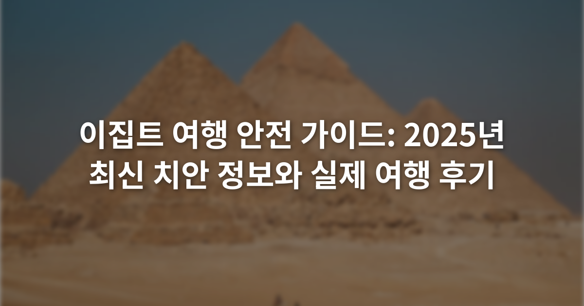 이집트 여행 안전 가이드: 2025년 최신 치안 정보와 실제 여행 후기