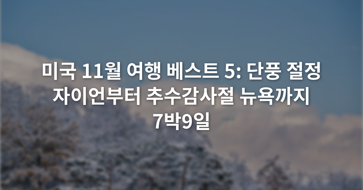 미국 11월 여행 베스트 5: 단풍 절정 자이언부터 추수감사절 뉴욕까지 7박9일
