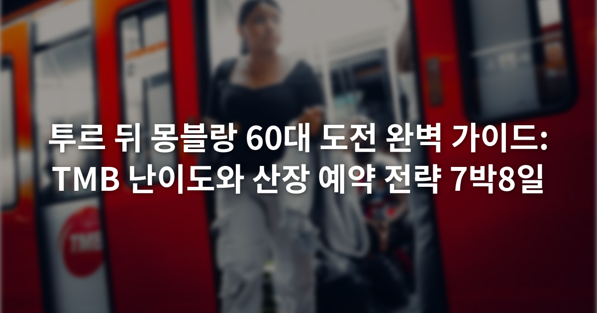 투르 뒤 몽블랑 60대 도전 완벽 가이드: TMB 난이도와 산장 예약 전략 7박8일