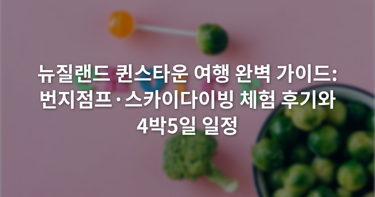 뉴질랜드 퀸스타운 여행 완벽 가이드: 번지점프·스카이다이빙 체험 후기와 4박5일 일정