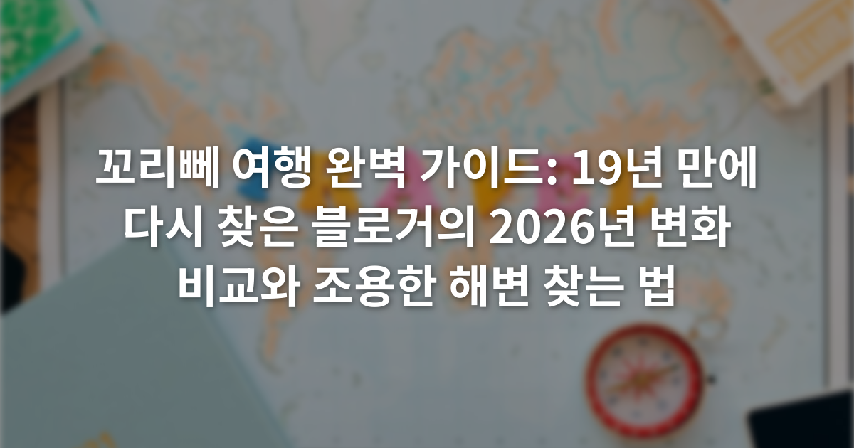 꼬리뻬 여행 완벽 가이드: 19년 만에 다시 찾은 블로거의 2026년 변화 비교와 조용한 해변 찾는 법