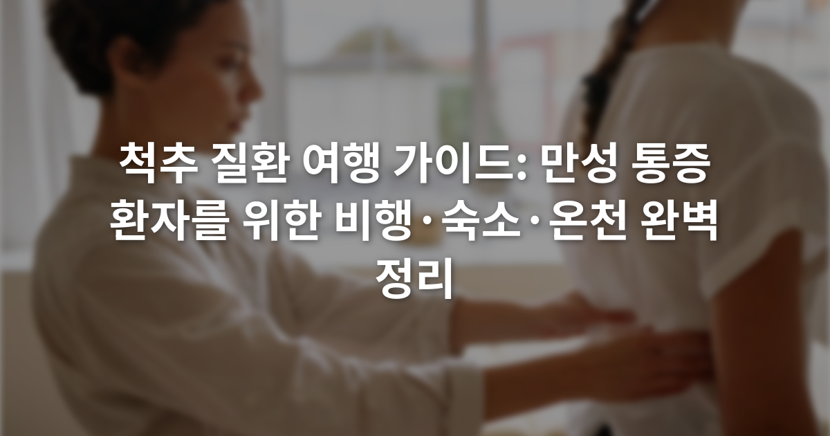 척추 질환 여행 가이드: 만성 통증 환자를 위한 비행·숙소·온천 완벽 정리