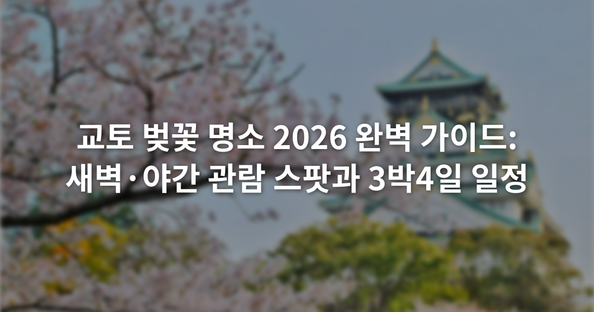 교토 벚꽃 명소 2026 완벽 가이드: 새벽·야간 관람 스팟과 3박4일 일정