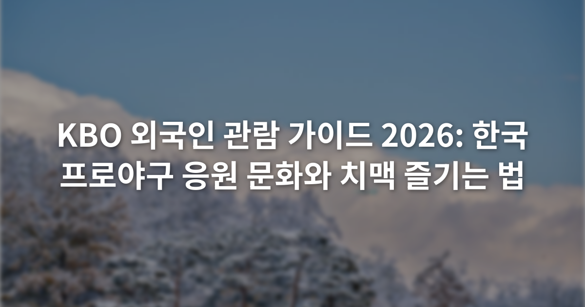 KBO 외국인 관람 가이드 2026: 한국 프로야구 응원 문화와 치맥 즐기는 법