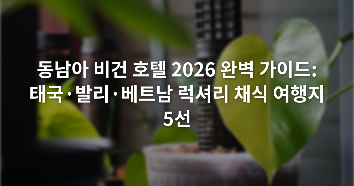 동남아 비건 호텔 2026 완벽 가이드: 태국·발리·베트남 럭셔리 채식 여행지 5선