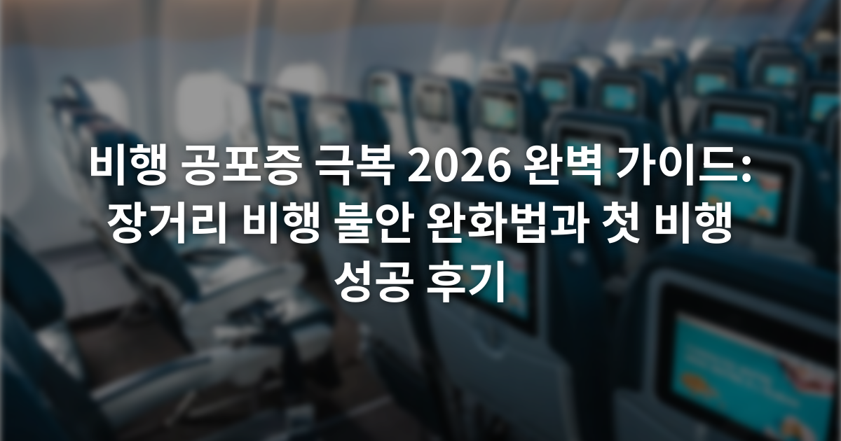 비행 공포증 극복 2026 완벽 가이드: 장거리 비행 불안 완화법과 첫 비행 성공 후기