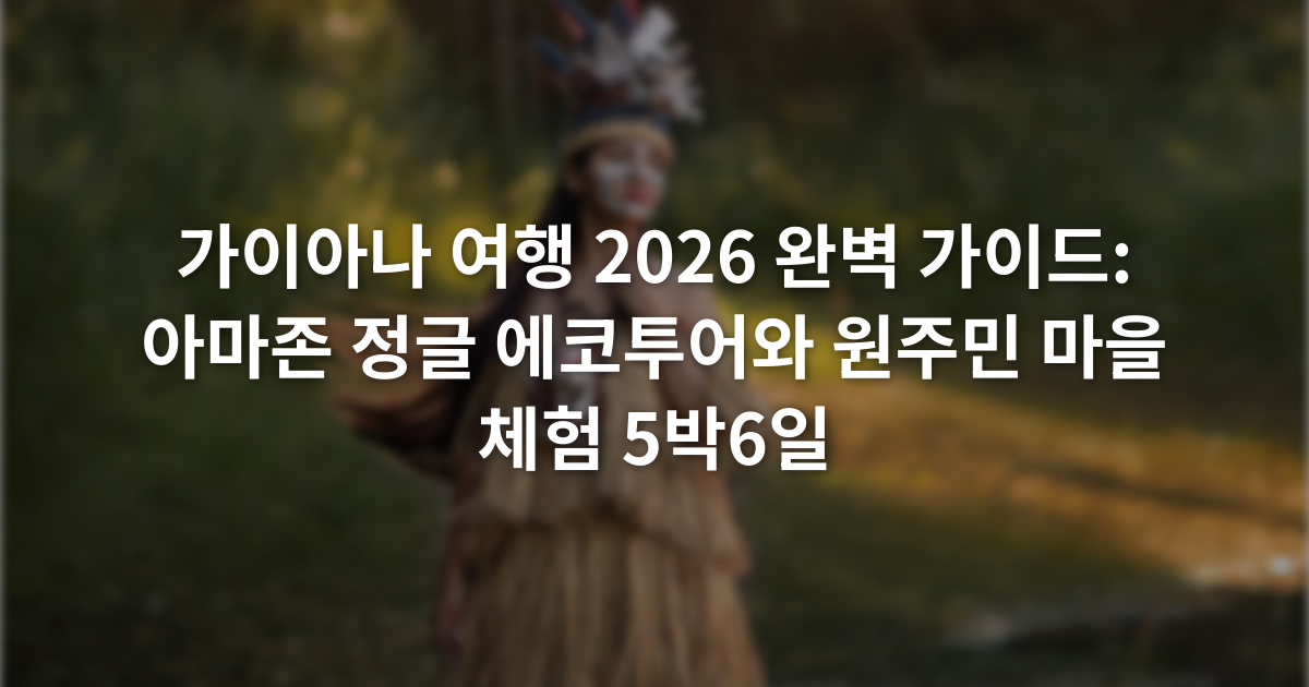 가이아나 여행 2026 완벽 가이드: 아마존 정글 에코투어와 원주민 마을 체험 5박6일