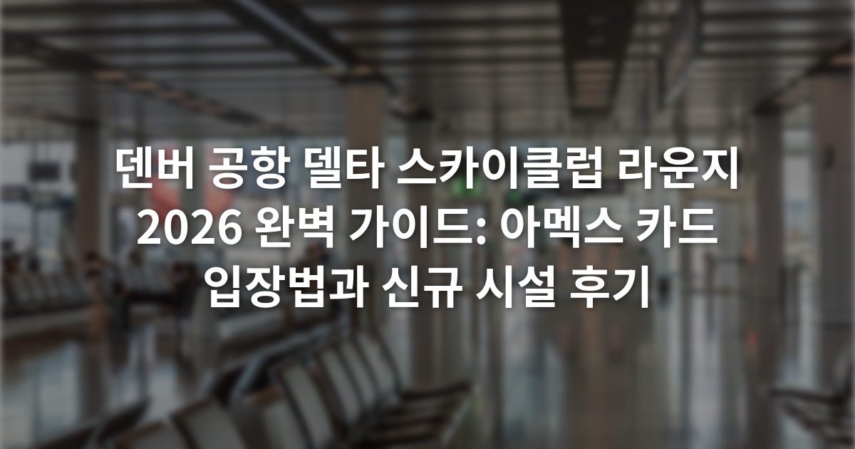 덴버 공항 델타 스카이클럽 라운지 2026 완벽 가이드: 아멕스 카드 입장법과 신규 시설 후기