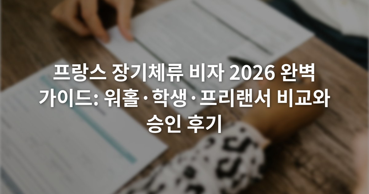 프랑스 장기체류 비자 2026 완벽 가이드: 워홀·학생·프리랜서 비교와 승인 후기