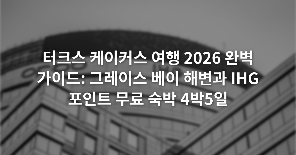 터크스 케이커스 여행 2026 완벽 가이드: 그레이스 베이 해변과 IHG 포인트 무료 숙박 4박5일