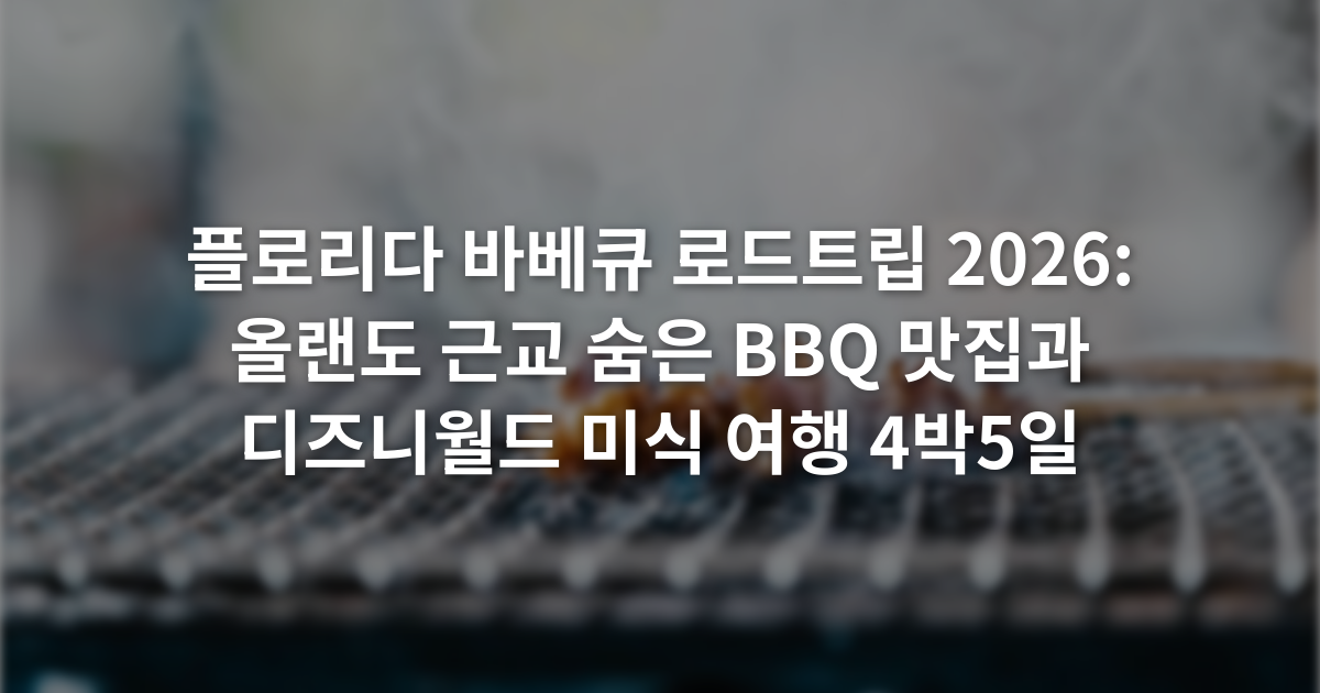 플로리다 바베큐 로드트립 2026: 올랜도 근교 숨은 BBQ 맛집과 디즈니월드 미식 여행 4박5일