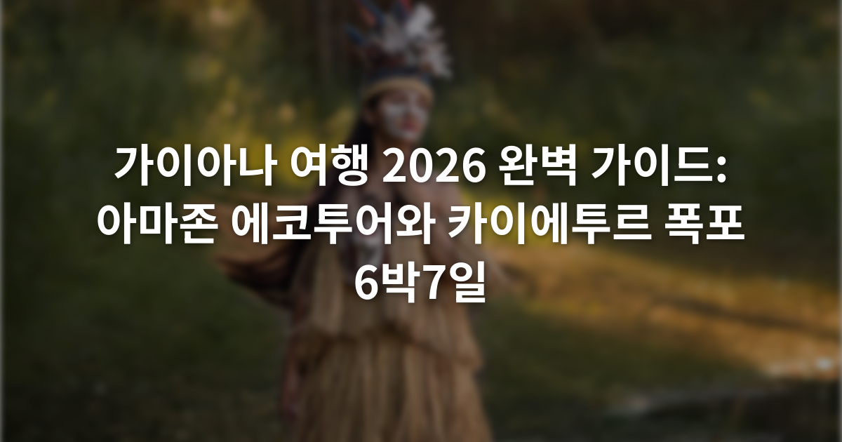 가이아나 여행 2026 완벽 가이드: 아마존 에코투어와 카이에투르 폭포 6박7일