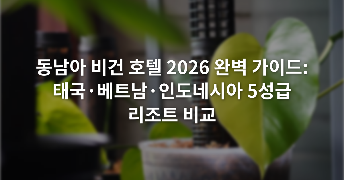 동남아 비건 호텔 2026 완벽 가이드: 태국·베트남·인도네시아 5성급 리조트 비교