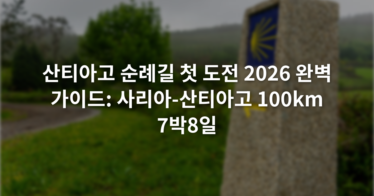 산티아고 순례길 첫 도전 2026 완벽 가이드: 사리아-산티아고 100km 7박8일