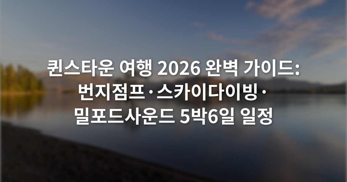 퀸스타운 여행 2026 완벽 가이드: 번지점프·스카이다이빙·밀포드사운드 5박6일 일정