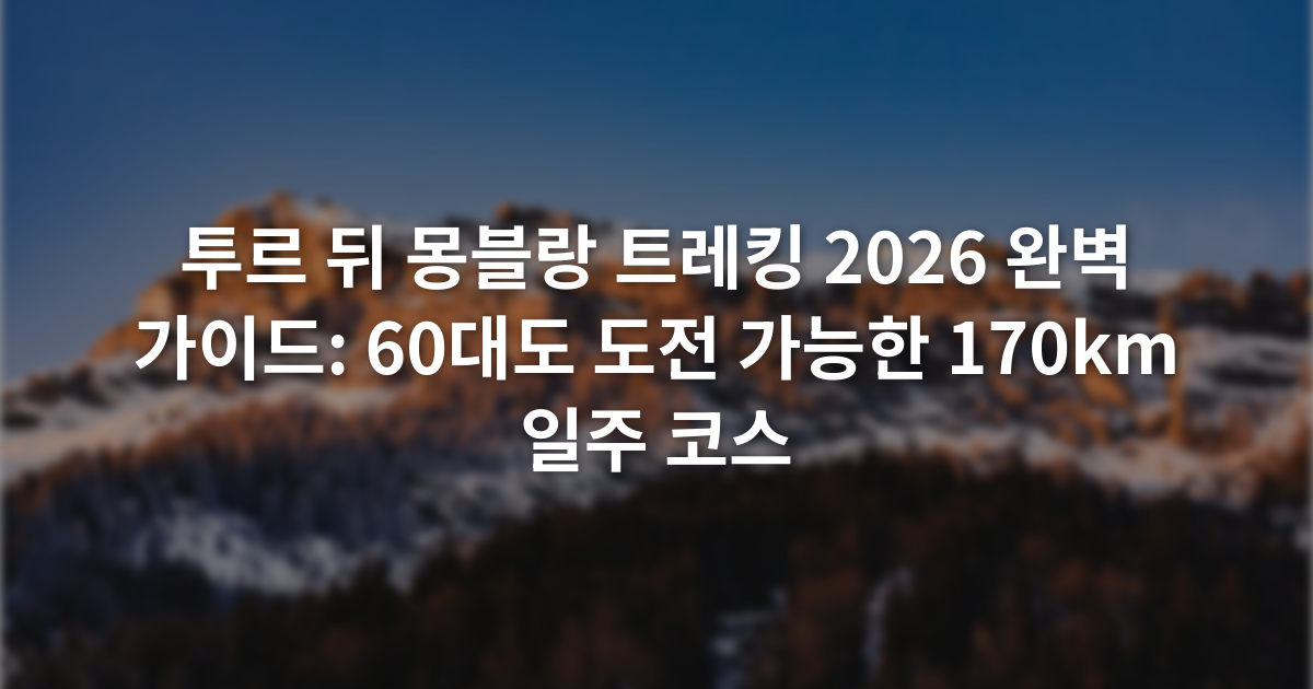투르 뒤 몽블랑 트레킹 2026 완벽 가이드: 60대도 도전 가능한 170km 일주 코스