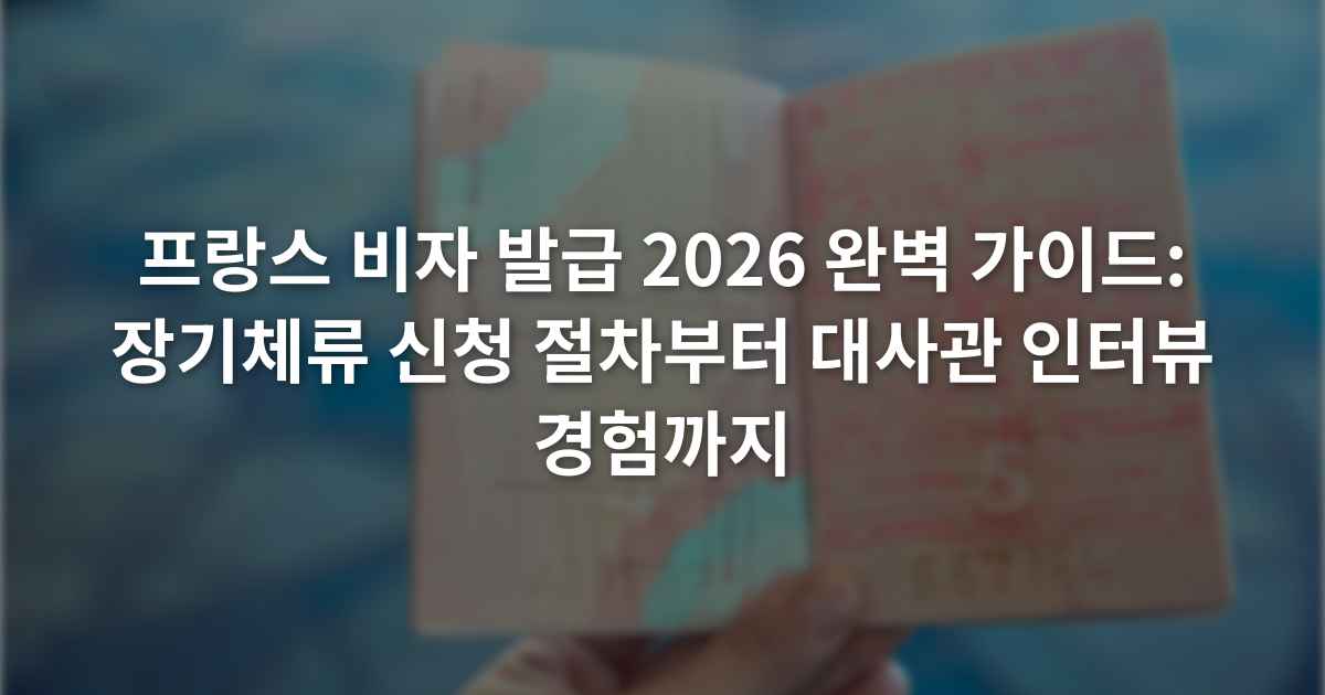 프랑스 비자 발급 2026 완벽 가이드: 장기체류 신청 절차부터 대사관 인터뷰 경험까지
