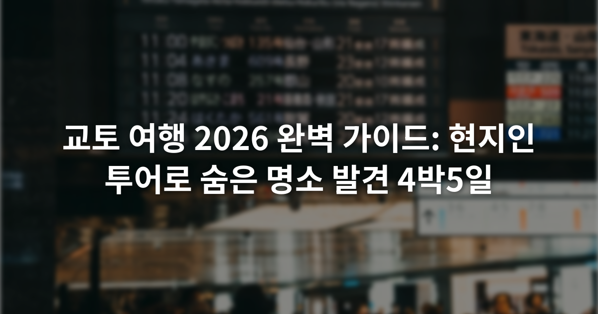 교토 여행 2026 완벽 가이드: 현지인 투어로 숨은 명소 발견 4박5일