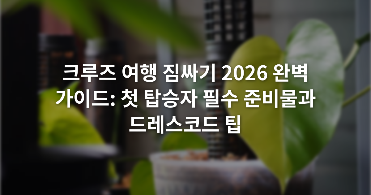 크루즈 여행 짐싸기 2026 완벽 가이드: 첫 탑승자 필수 준비물과 드레스코드 팁