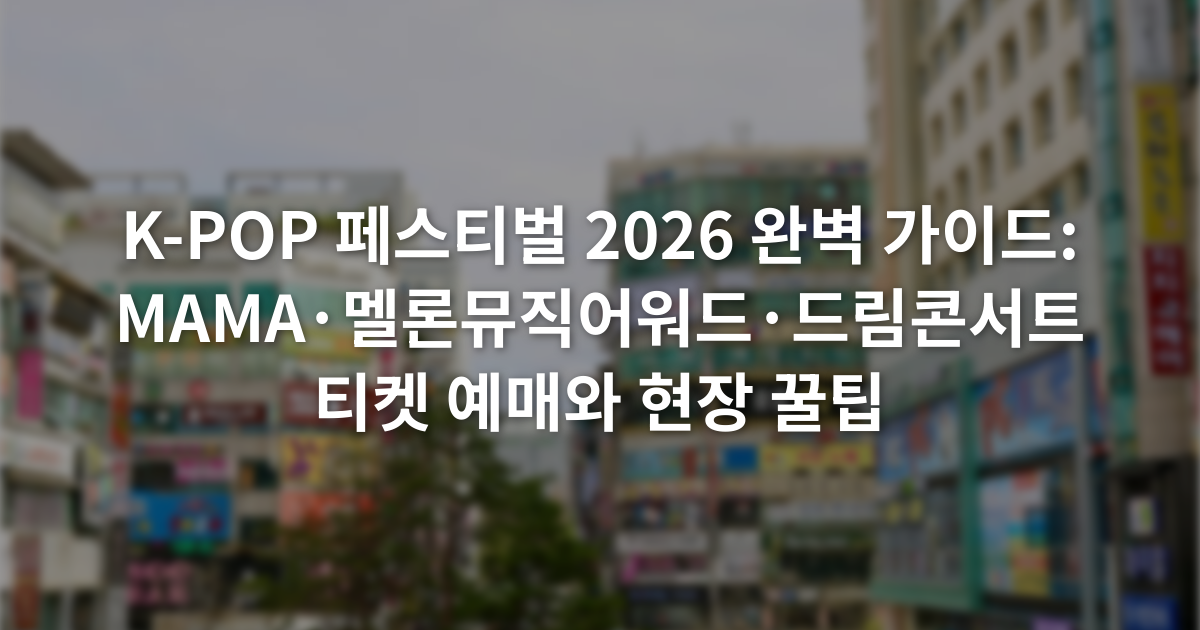 K-POP 페스티벌 2026 완벽 가이드: MAMA·멜론뮤직어워드·드림콘서트 티켓 예매와 현장 꿀팁