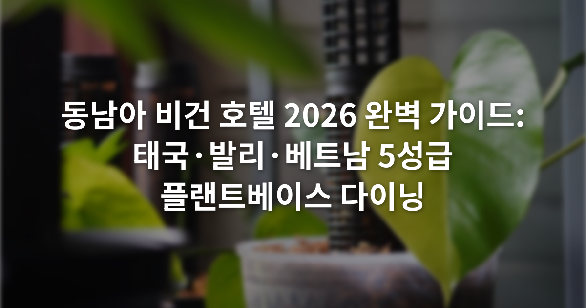 동남아 비건 호텔 2026 완벽 가이드: 태국·발리·베트남 5성급 플랜트베이스 다이닝